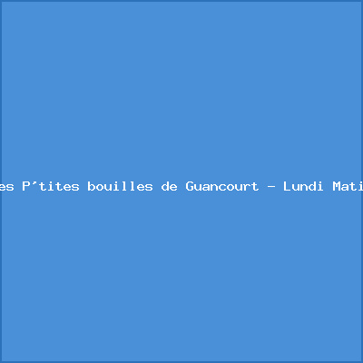 Les P&rsquo;tites bouilles de Guancourt – Lundi Matin
